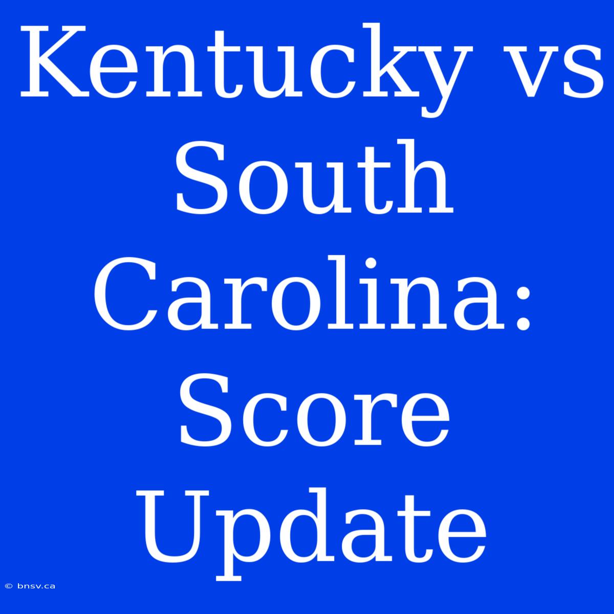 Kentucky Vs South Carolina: Score Update