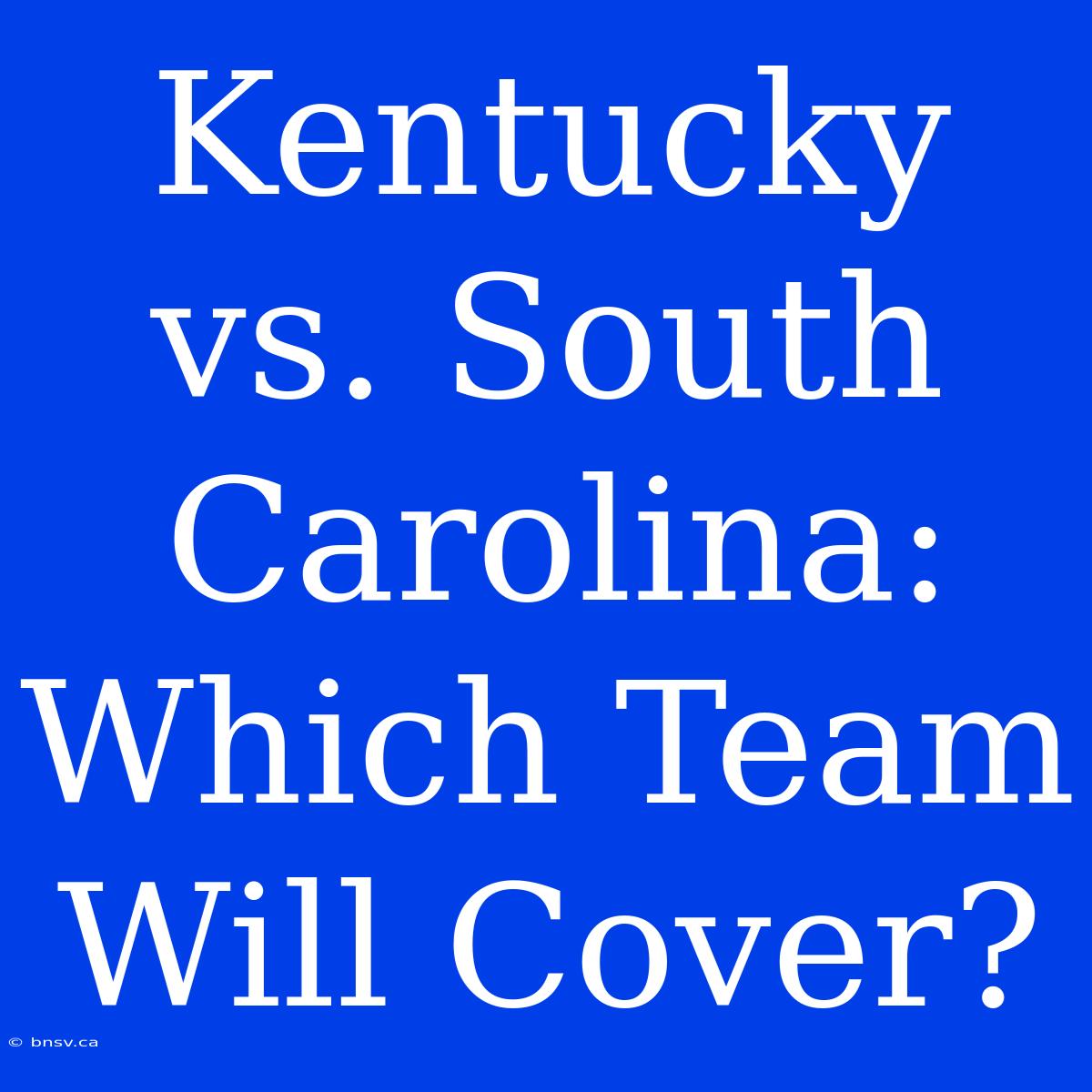 Kentucky Vs. South Carolina:  Which Team Will Cover?