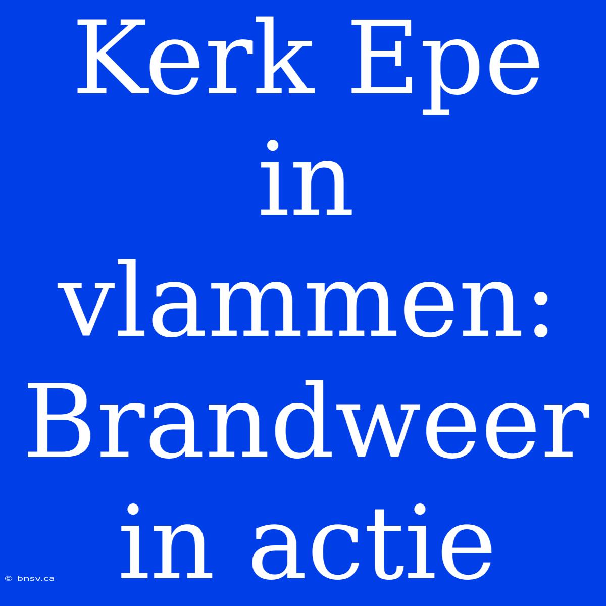 Kerk Epe In Vlammen: Brandweer In Actie