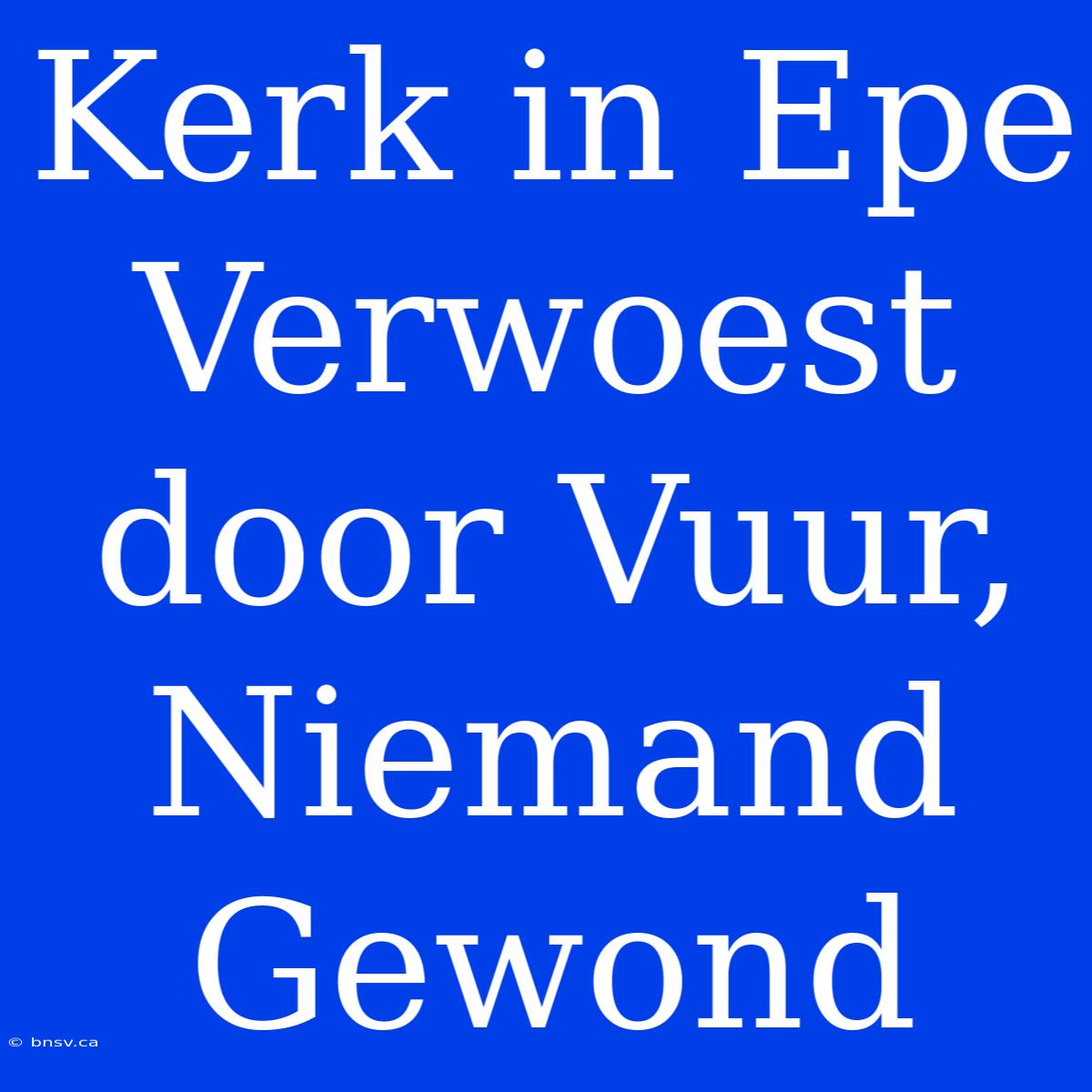 Kerk In Epe Verwoest Door Vuur, Niemand Gewond