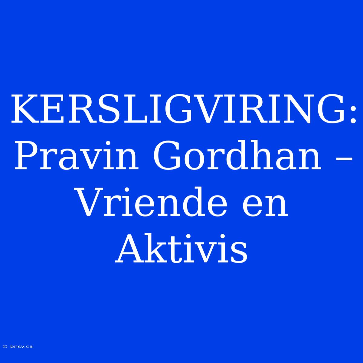 KERSLIGVIRING: Pravin Gordhan – Vriende En Aktivis