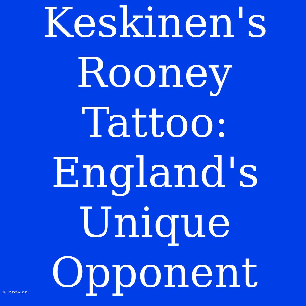 Keskinen's Rooney Tattoo: England's Unique Opponent