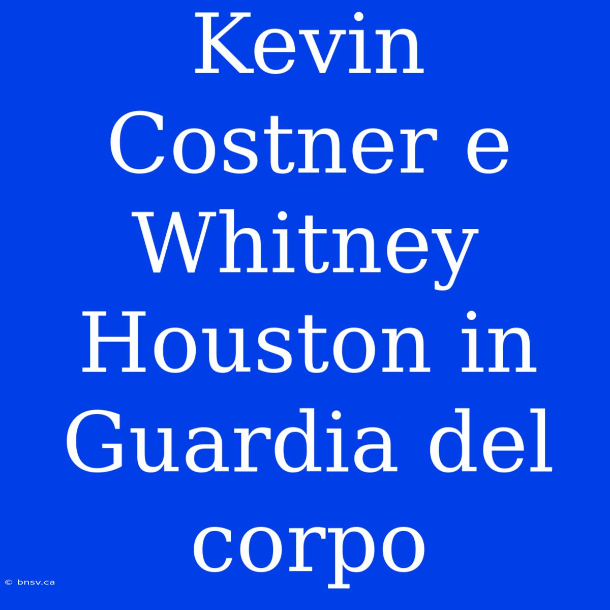 Kevin Costner E Whitney Houston In Guardia Del Corpo