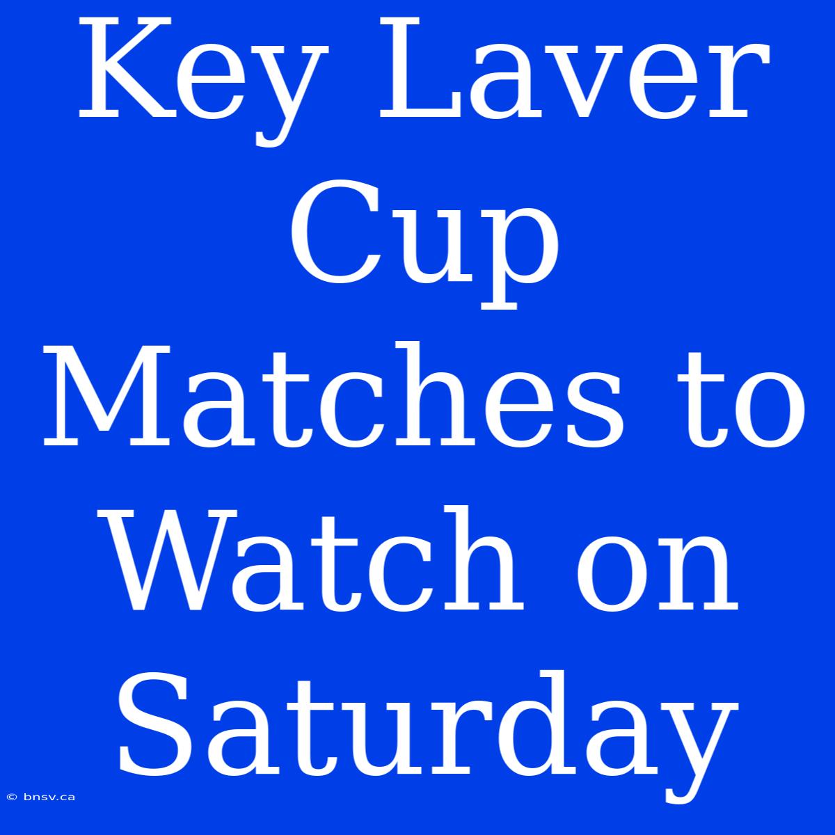 Key Laver Cup Matches To Watch On Saturday