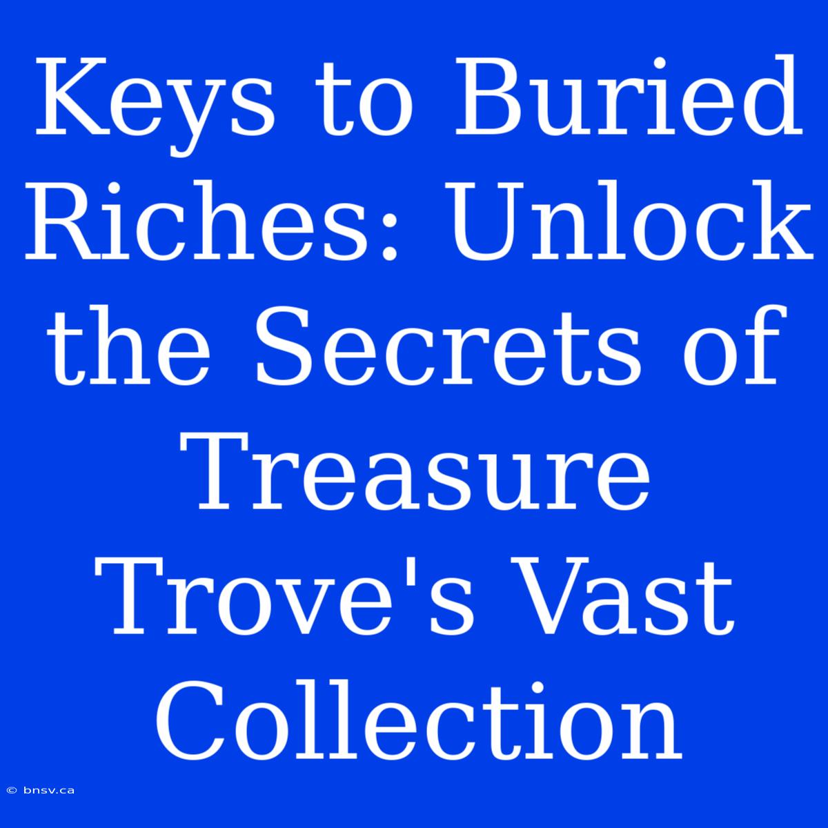 Keys To Buried Riches: Unlock The Secrets Of Treasure Trove's Vast Collection