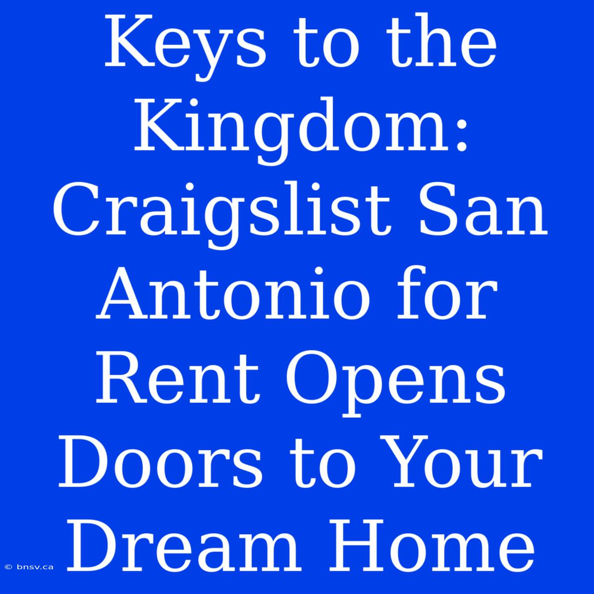 Keys To The Kingdom: Craigslist San Antonio For Rent Opens Doors To Your Dream Home