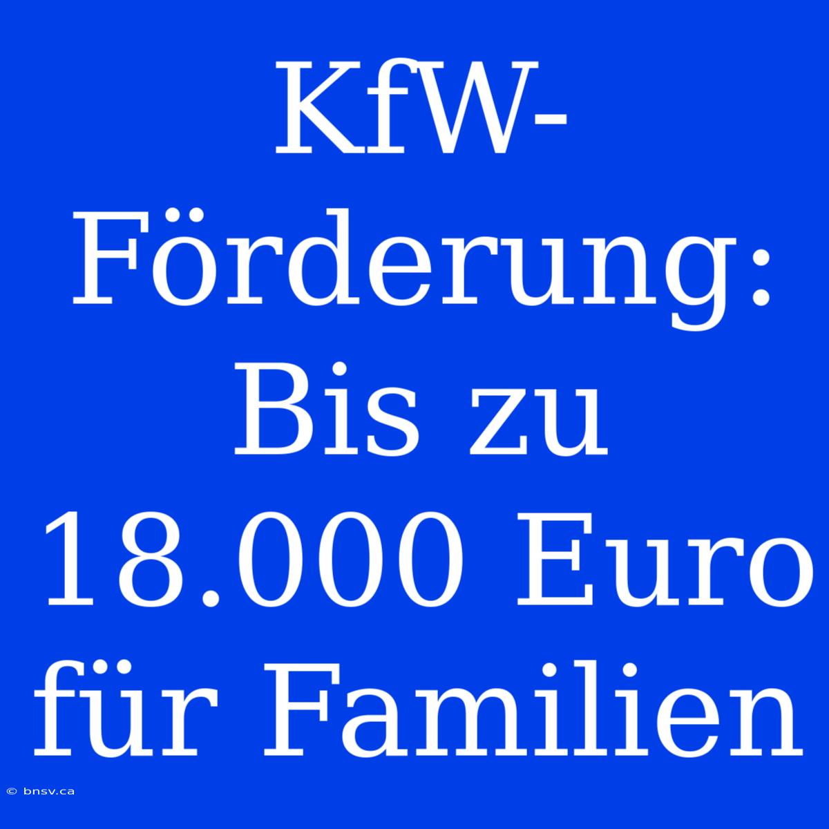 KfW-Förderung: Bis Zu 18.000 Euro Für Familien