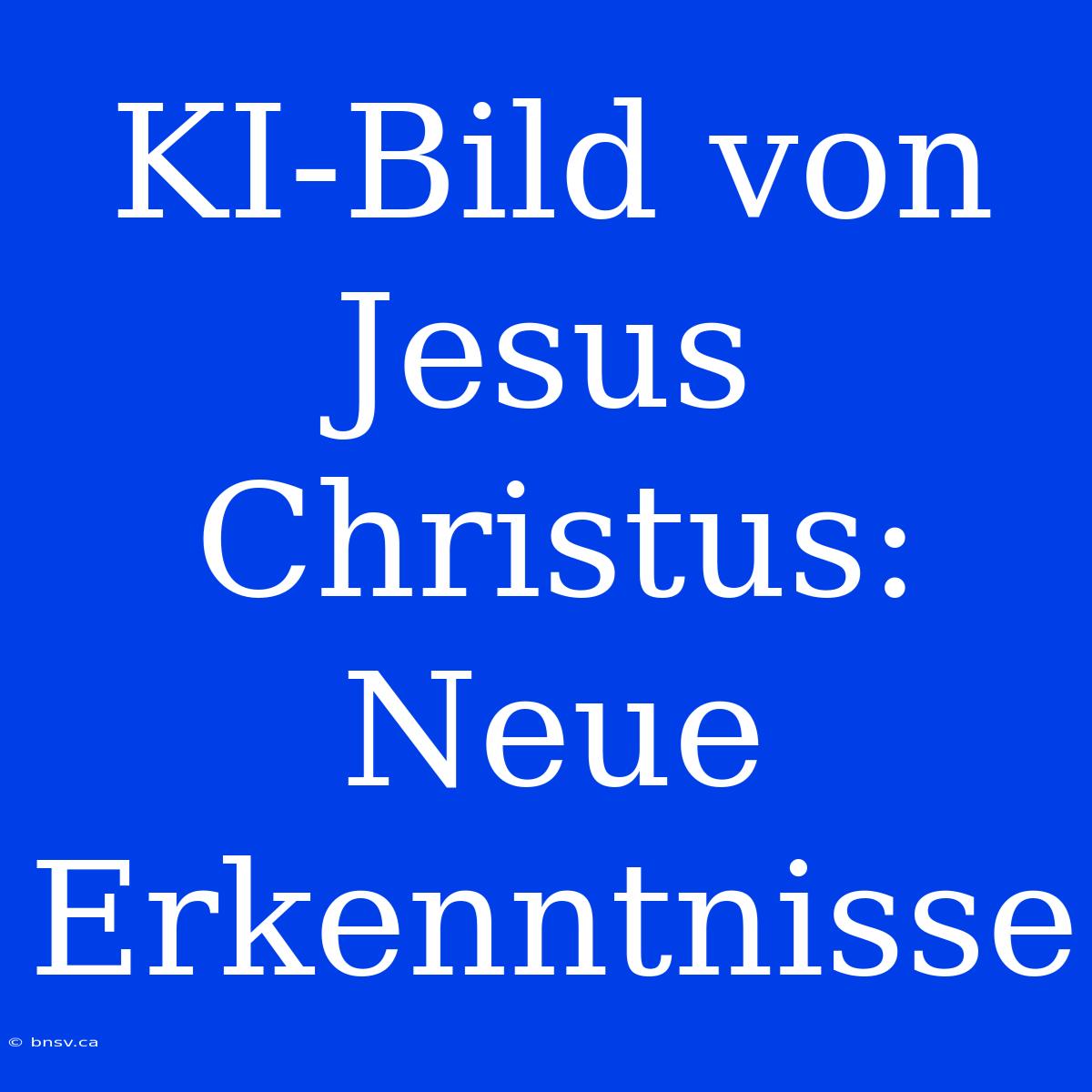 KI-Bild Von Jesus Christus: Neue Erkenntnisse