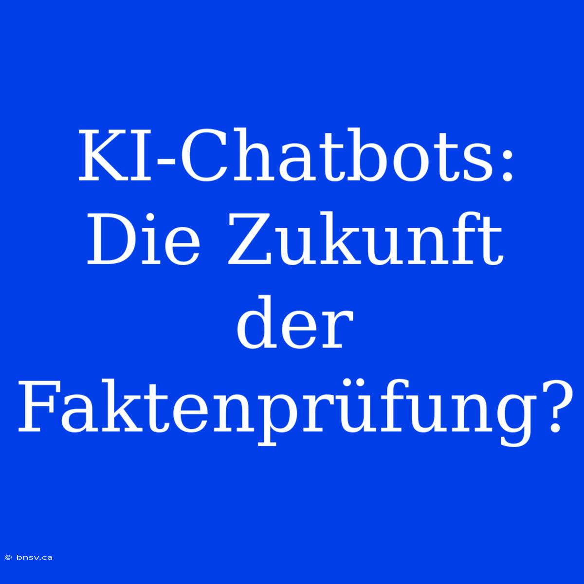 KI-Chatbots: Die Zukunft Der Faktenprüfung?