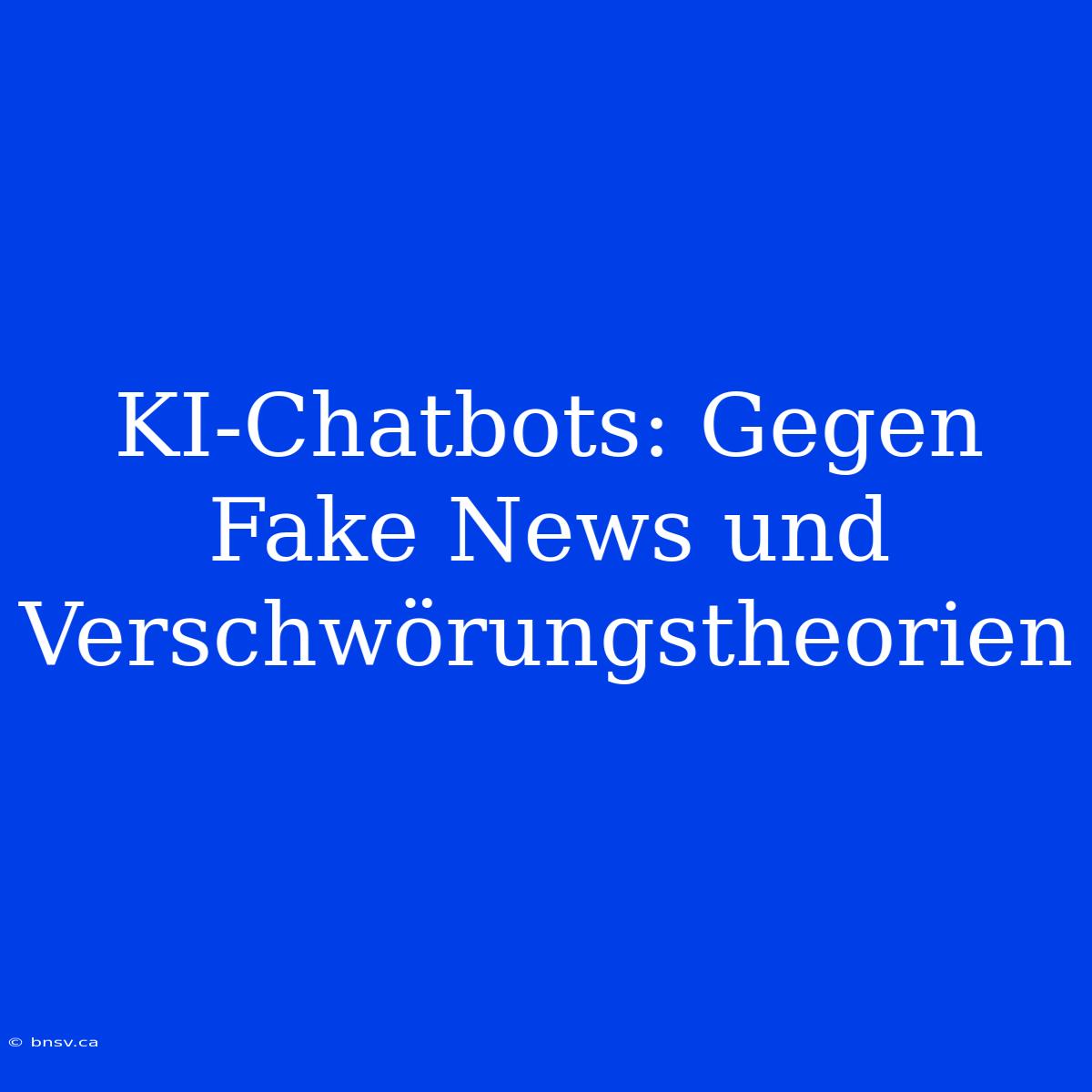 KI-Chatbots: Gegen Fake News Und Verschwörungstheorien