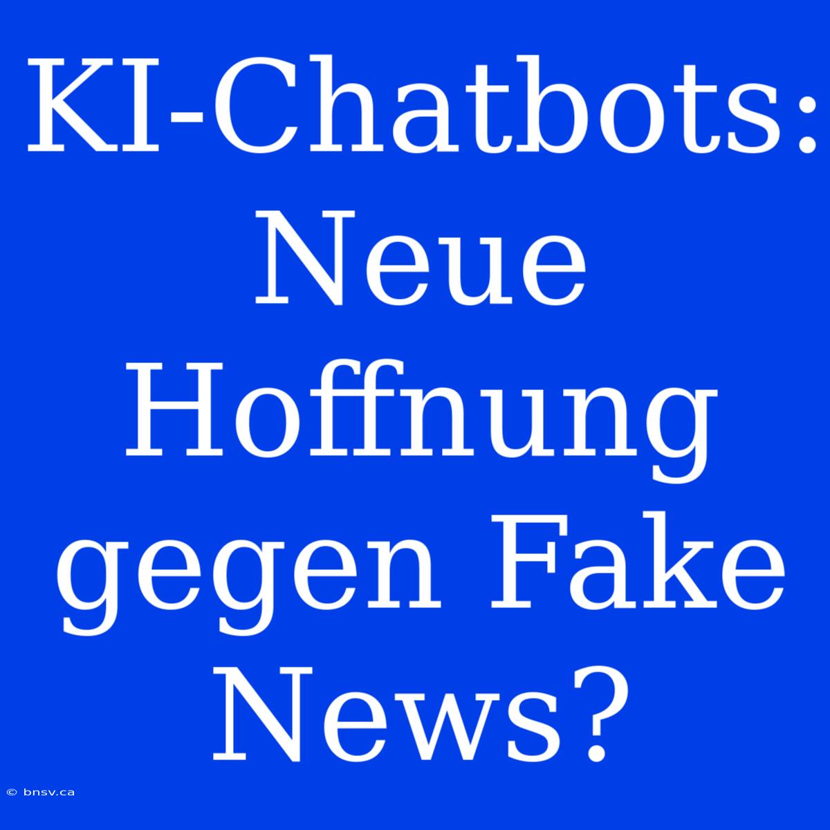 KI-Chatbots: Neue Hoffnung Gegen Fake News?