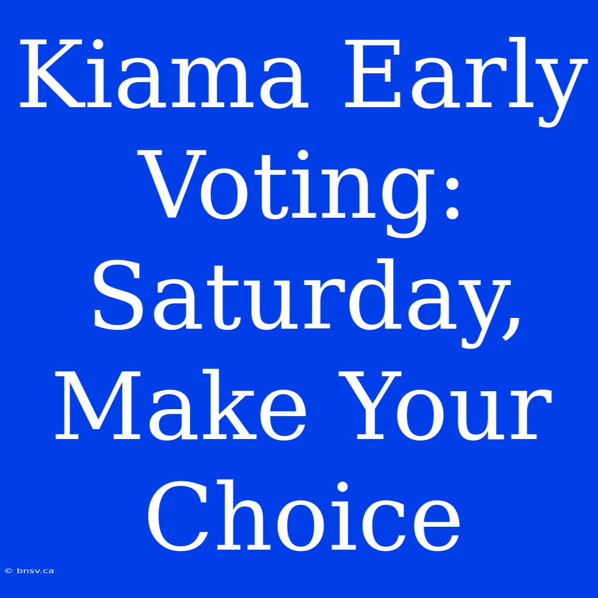 Kiama Early Voting:  Saturday, Make Your Choice