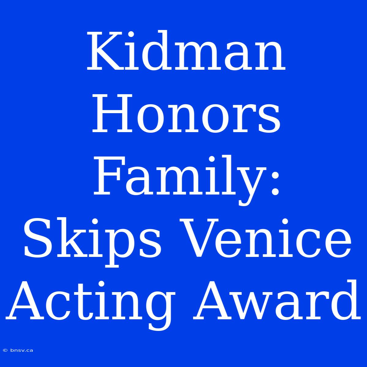 Kidman Honors Family: Skips Venice Acting Award