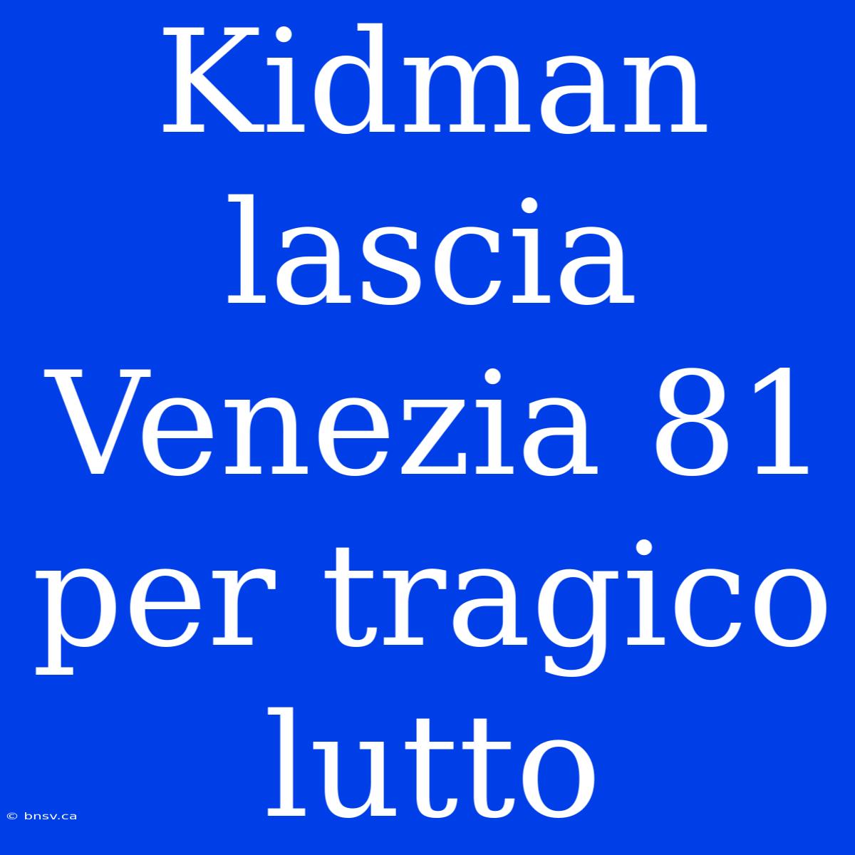 Kidman Lascia Venezia 81 Per Tragico Lutto