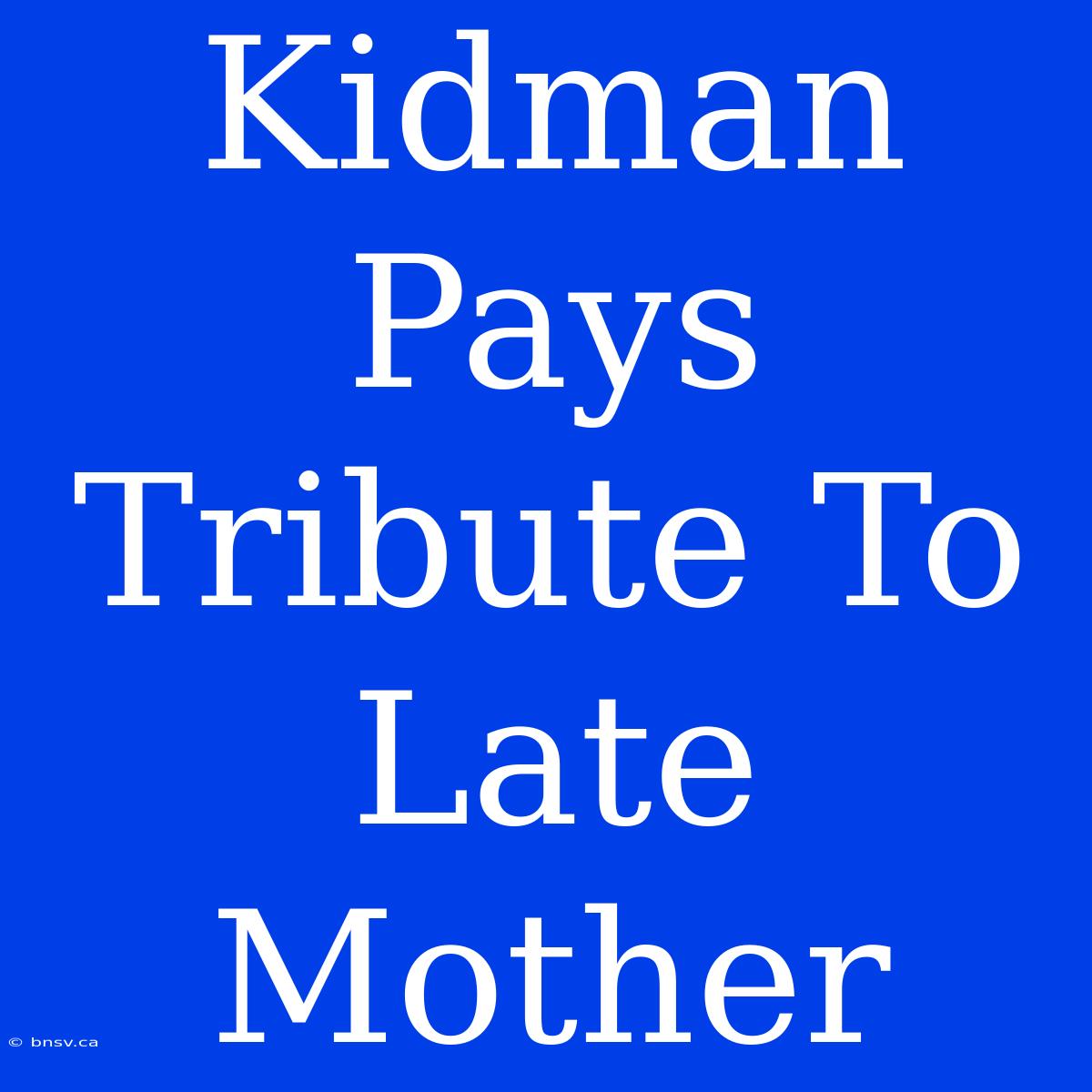 Kidman Pays Tribute To Late Mother