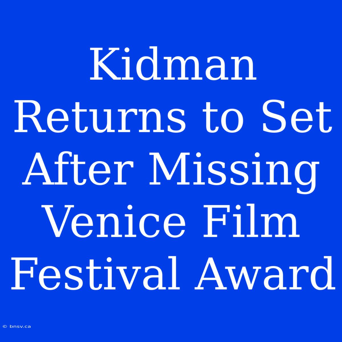 Kidman Returns To Set After Missing Venice Film Festival Award