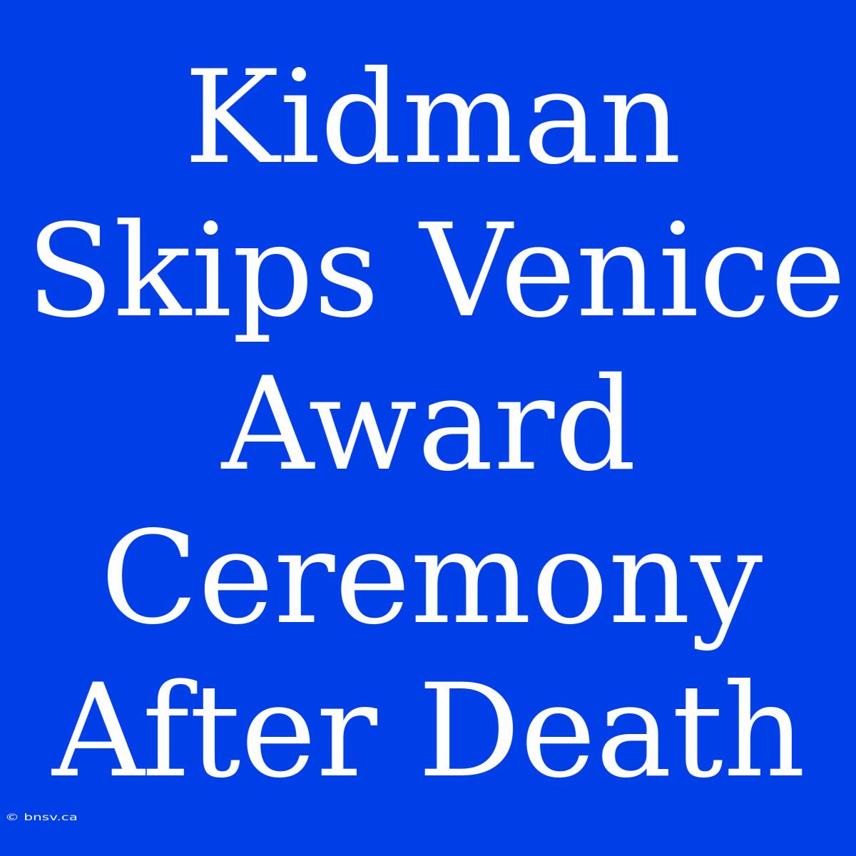 Kidman Skips Venice Award Ceremony After Death