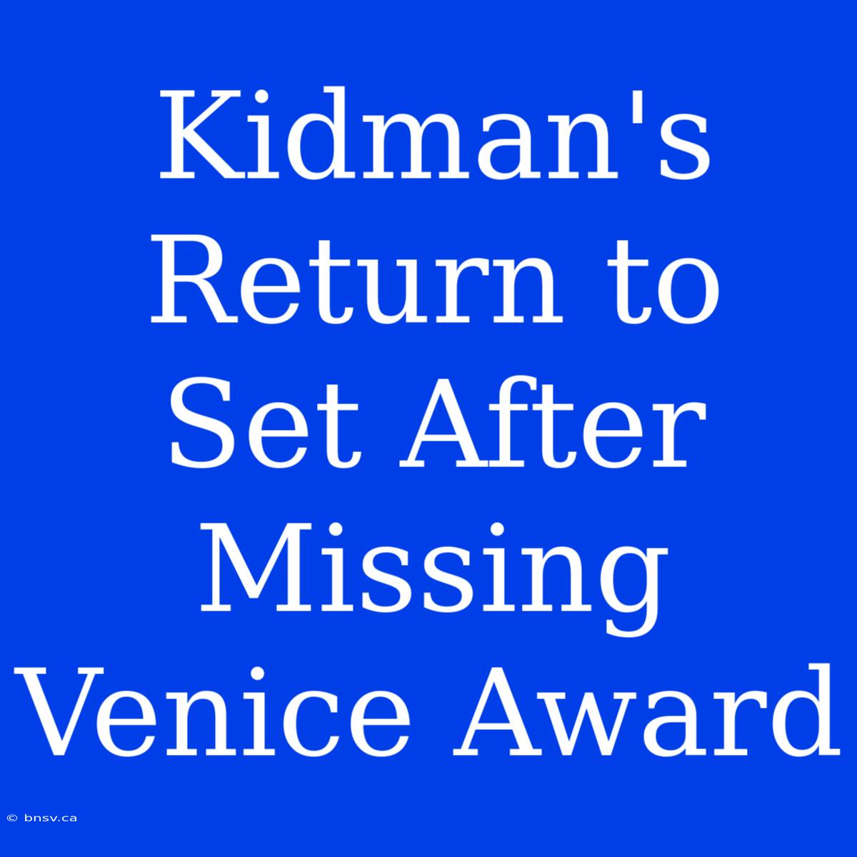 Kidman's Return To Set After Missing Venice Award