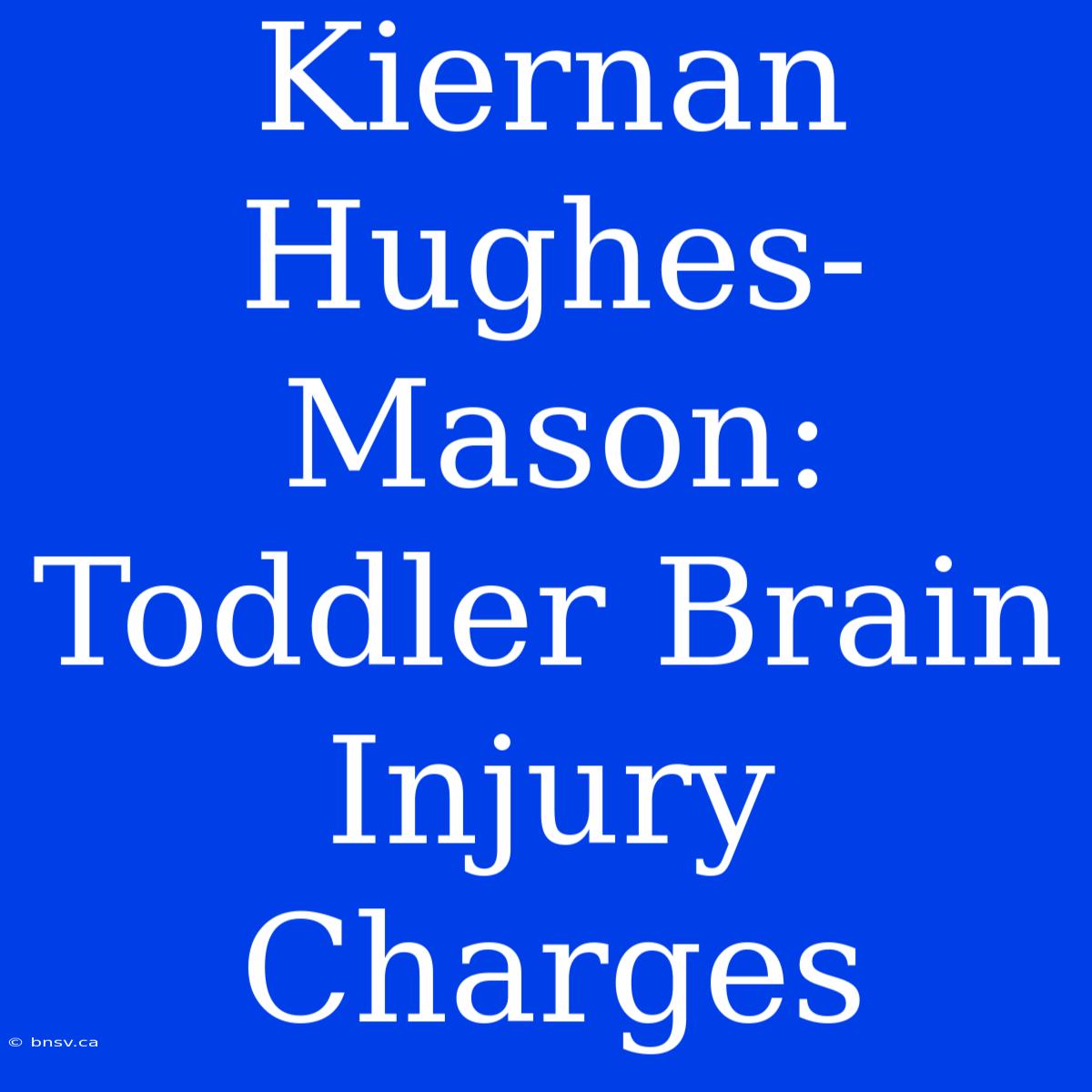 Kiernan Hughes-Mason: Toddler Brain Injury Charges