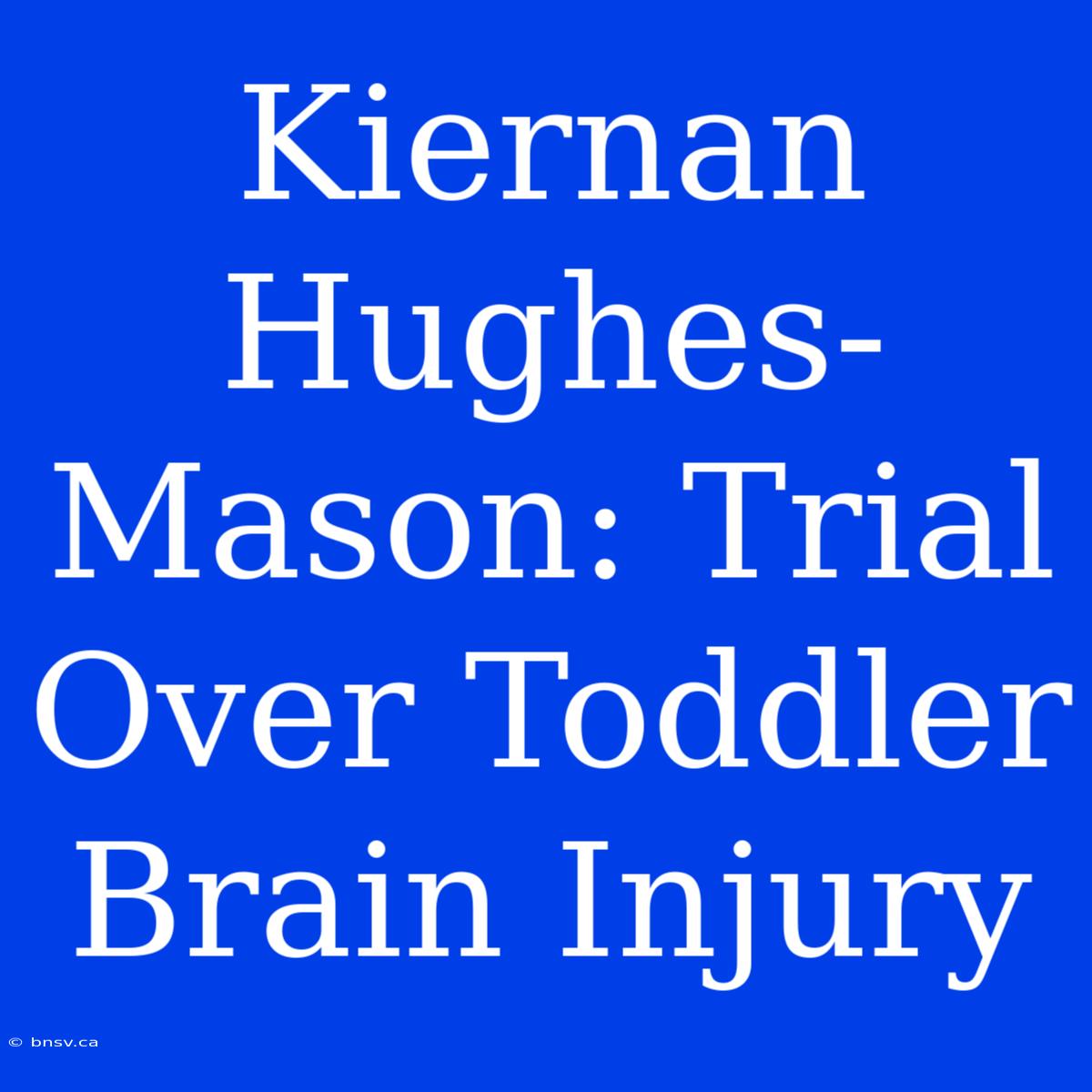 Kiernan Hughes-Mason: Trial Over Toddler Brain Injury