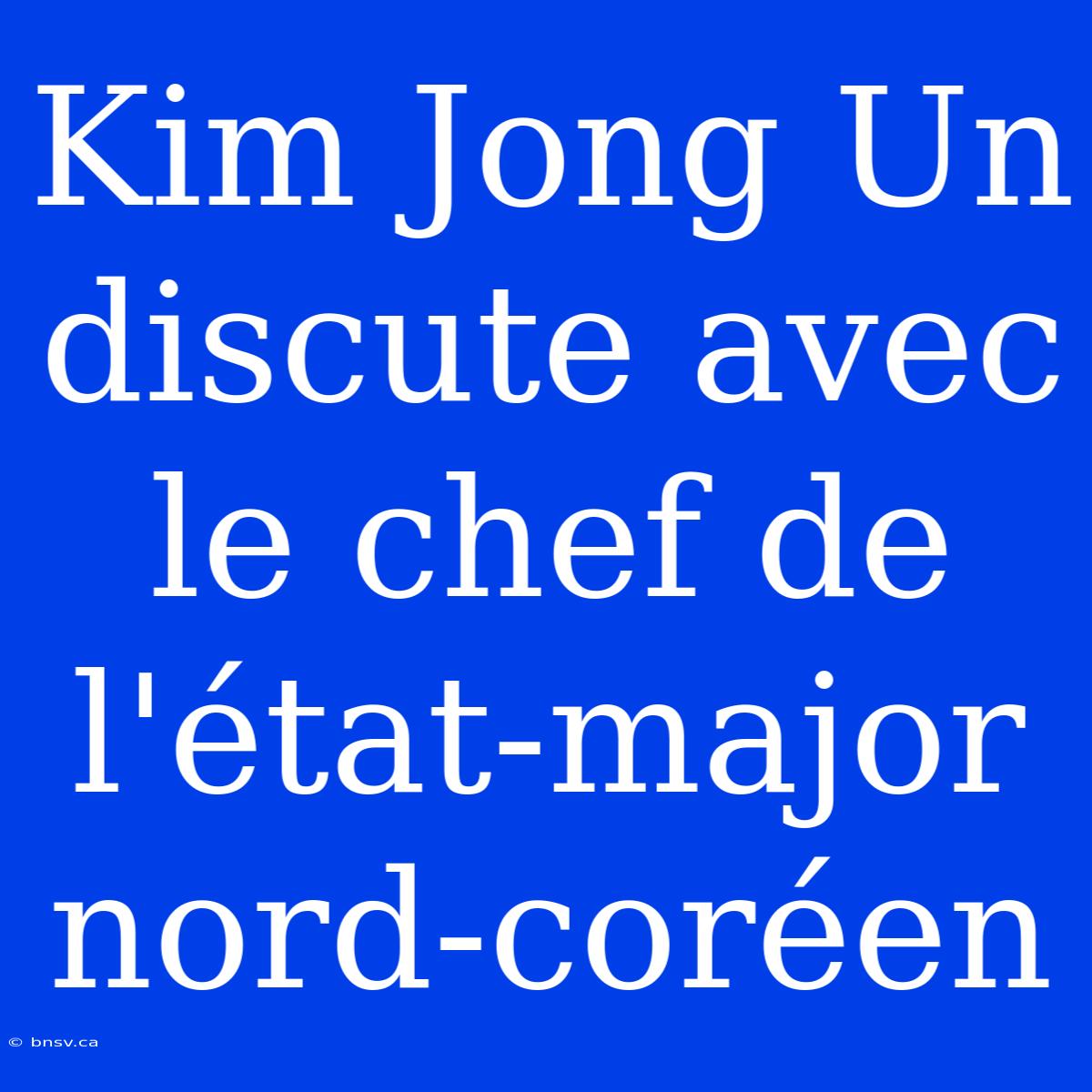 Kim Jong Un Discute Avec Le Chef De L'état-major Nord-coréen