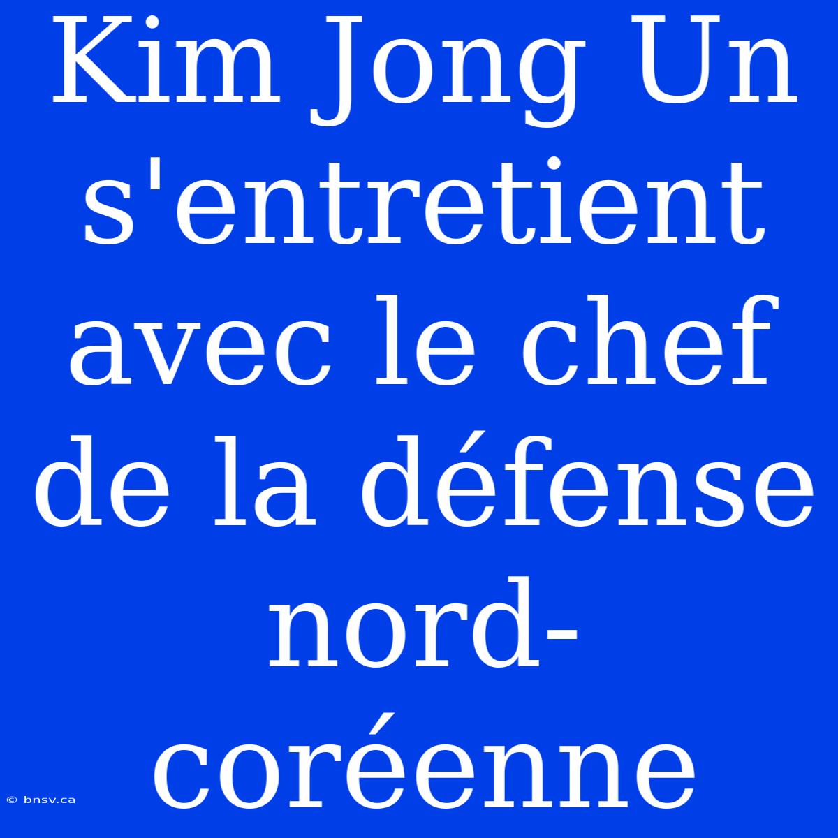 Kim Jong Un S'entretient Avec Le Chef De La Défense Nord-coréenne