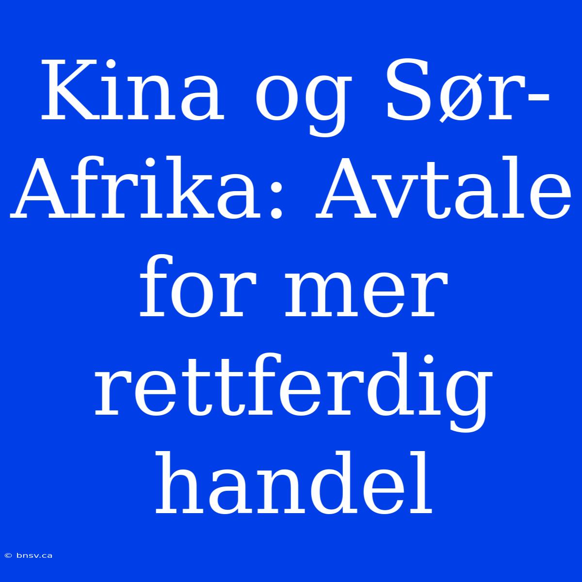 Kina Og Sør-Afrika: Avtale For Mer Rettferdig Handel