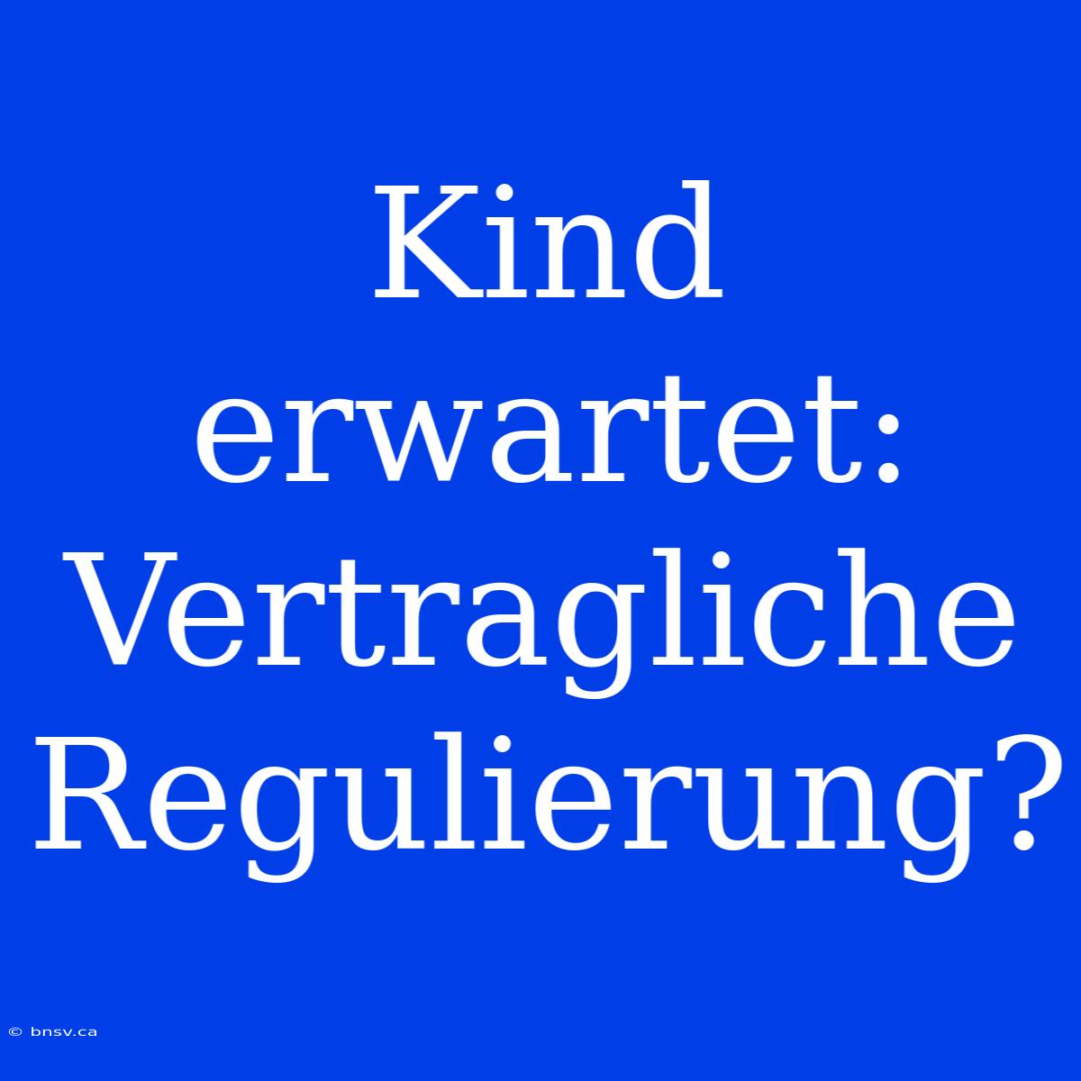 Kind Erwartet: Vertragliche Regulierung?