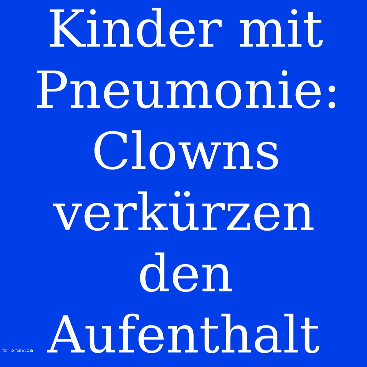 Kinder Mit Pneumonie: Clowns Verkürzen Den Aufenthalt