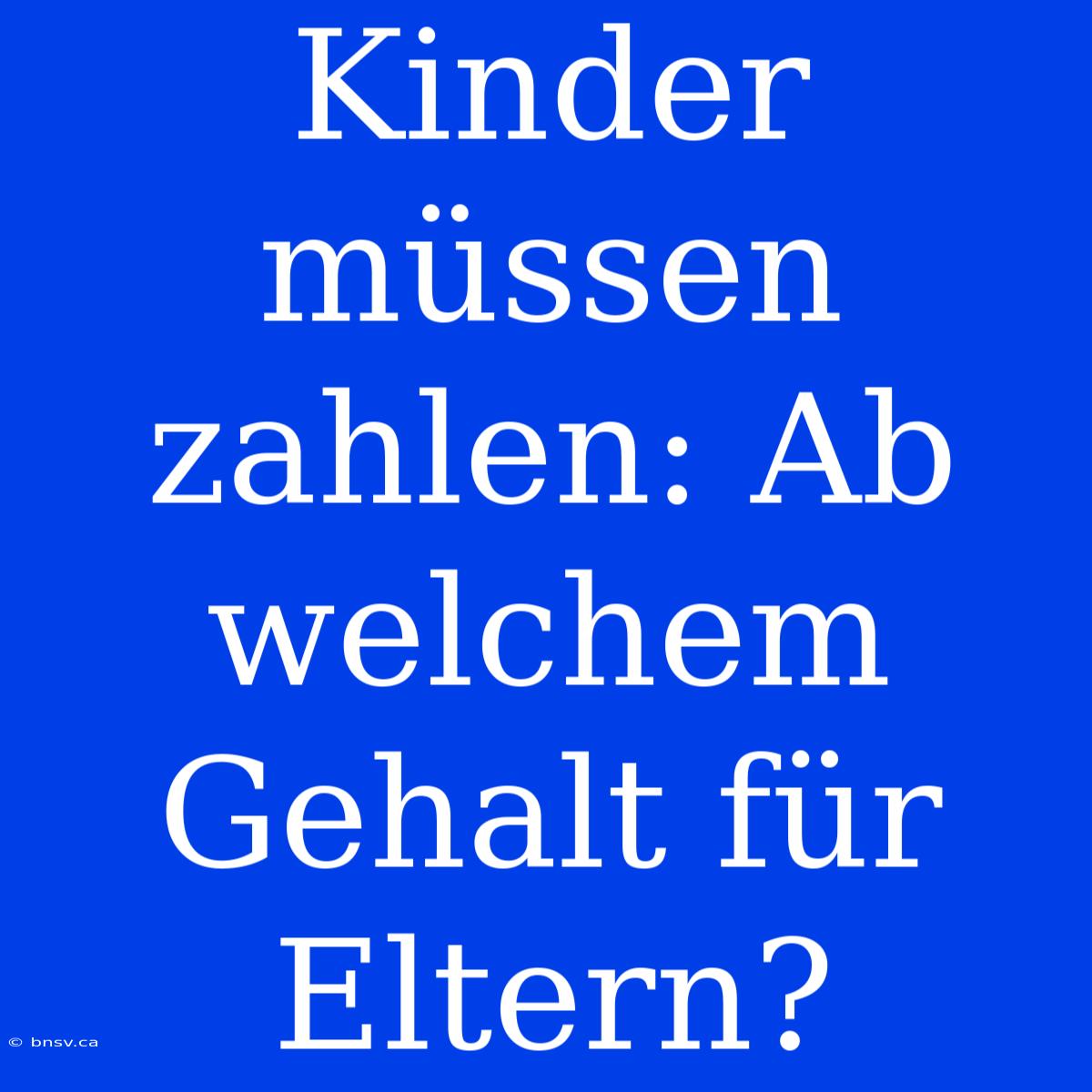 Kinder Müssen Zahlen: Ab Welchem Gehalt Für Eltern?