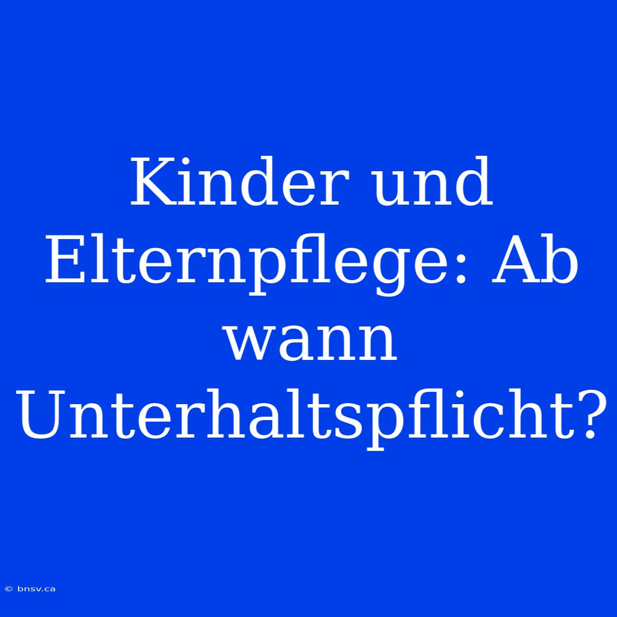 Kinder Und Elternpflege: Ab Wann Unterhaltspflicht?