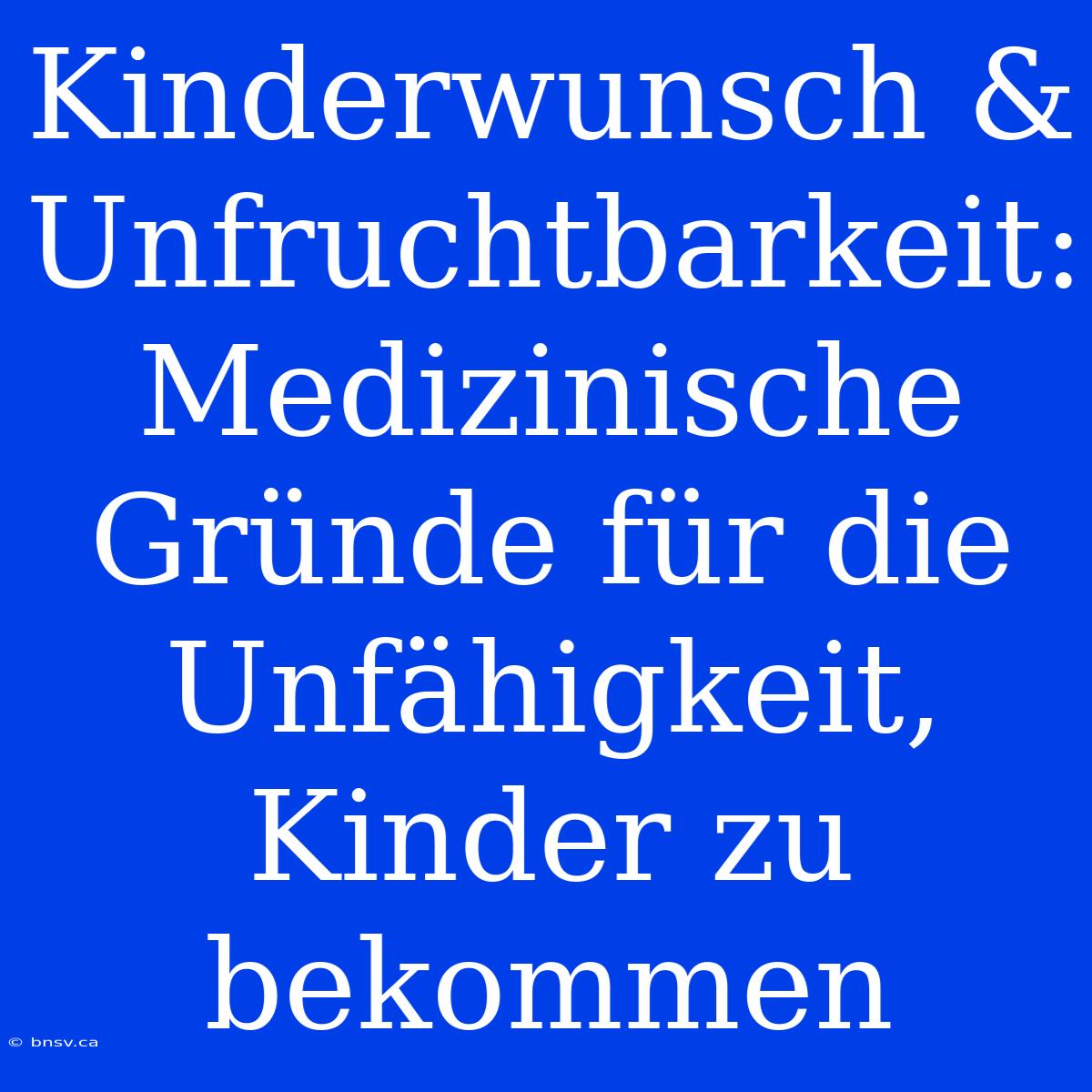 Kinderwunsch & Unfruchtbarkeit: Medizinische Gründe Für Die Unfähigkeit, Kinder Zu Bekommen