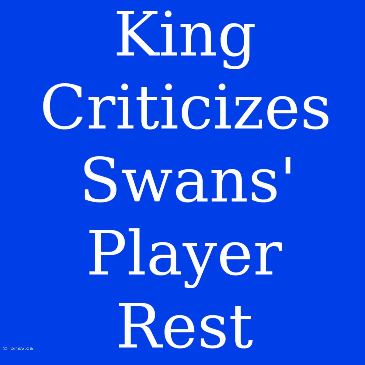 King Criticizes Swans' Player Rest