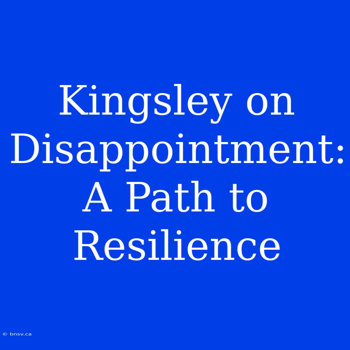 Kingsley On Disappointment: A Path To Resilience