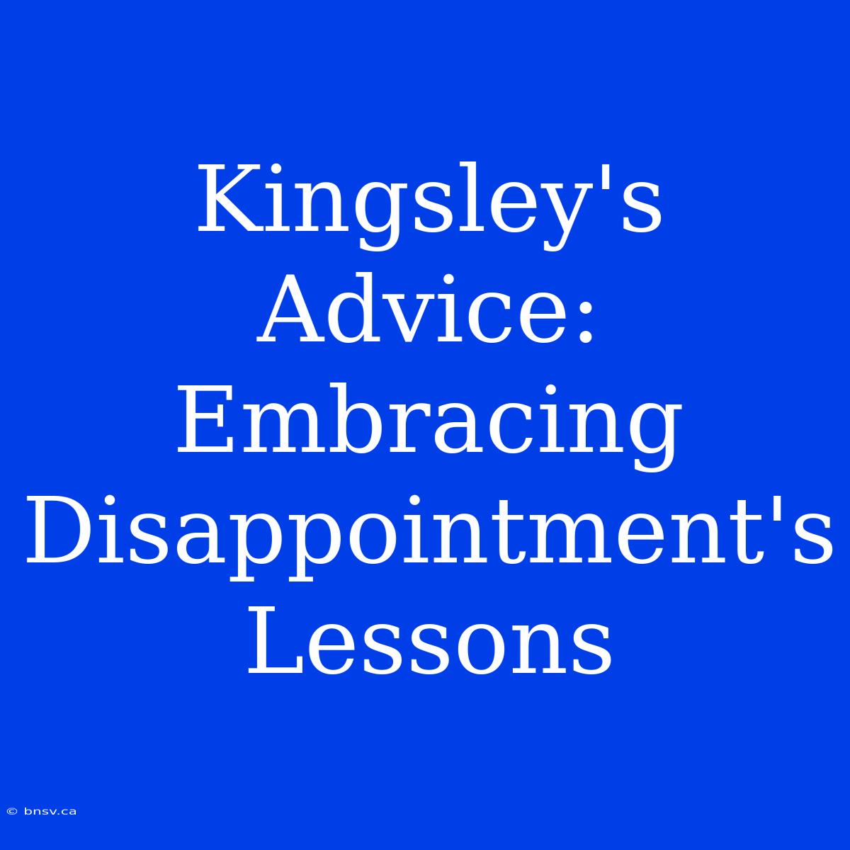 Kingsley's Advice: Embracing Disappointment's Lessons