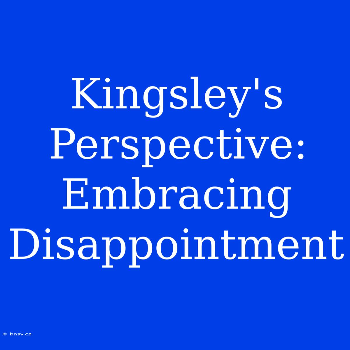 Kingsley's Perspective: Embracing Disappointment