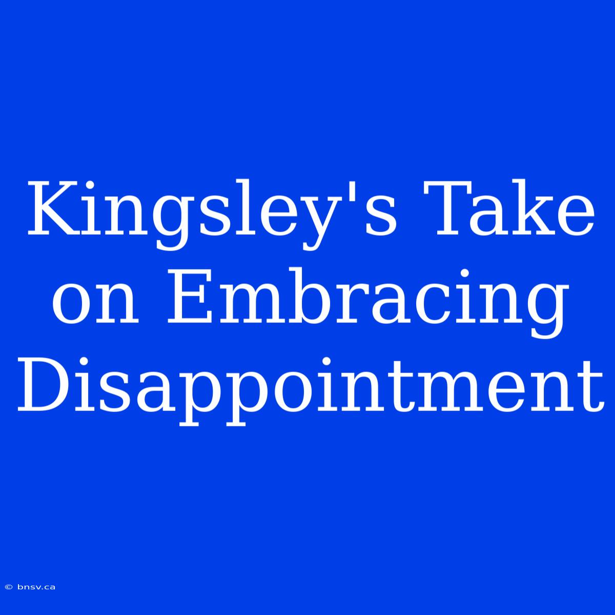 Kingsley's Take On Embracing Disappointment