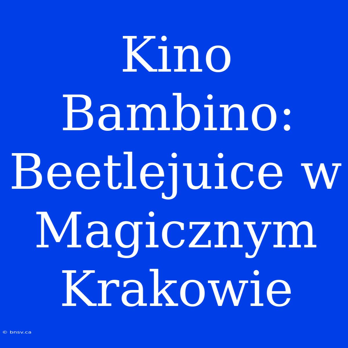 Kino Bambino: Beetlejuice W Magicznym Krakowie