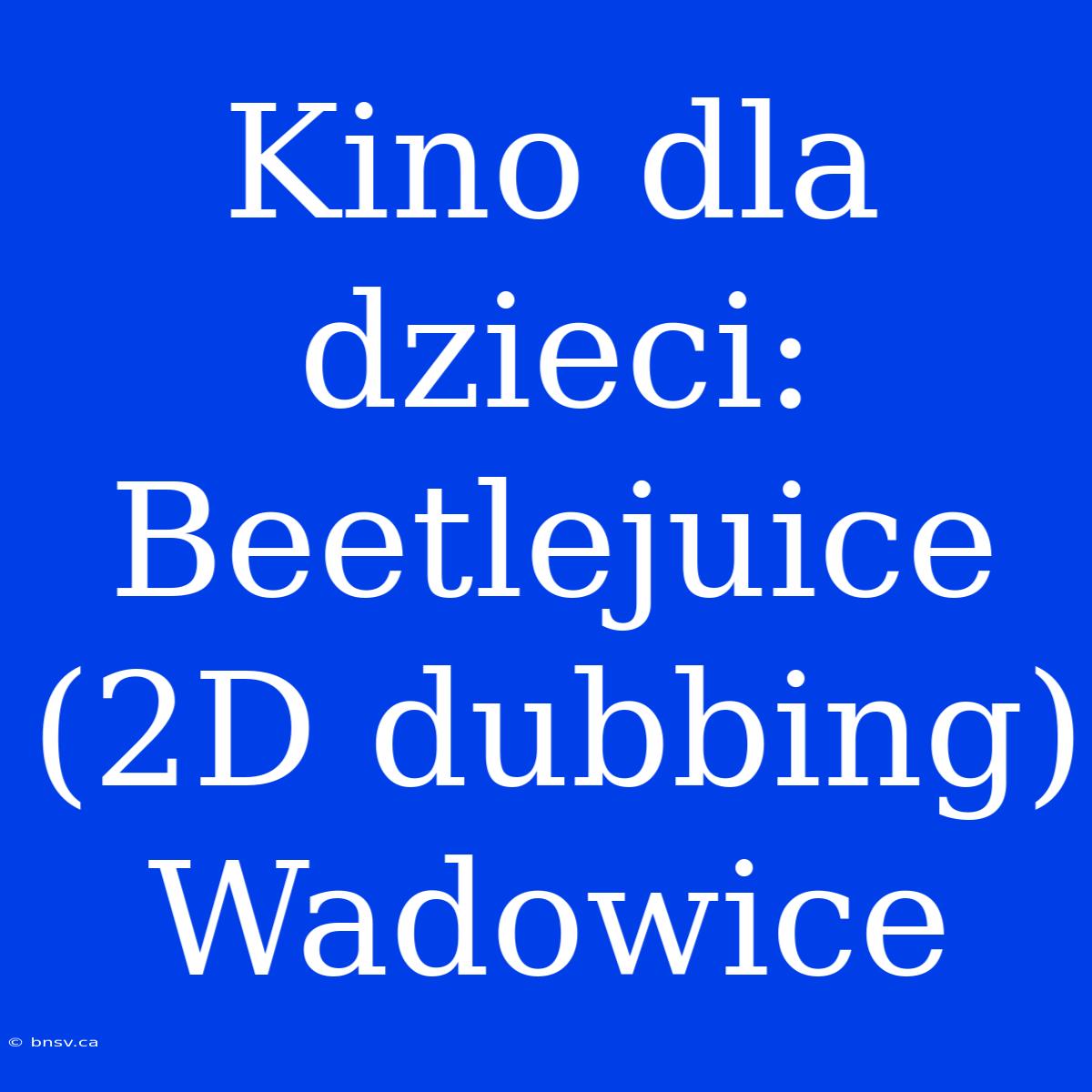 Kino Dla Dzieci: Beetlejuice (2D Dubbing) Wadowice