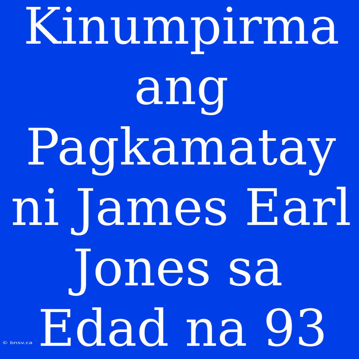 Kinumpirma Ang Pagkamatay Ni James Earl Jones Sa Edad Na 93