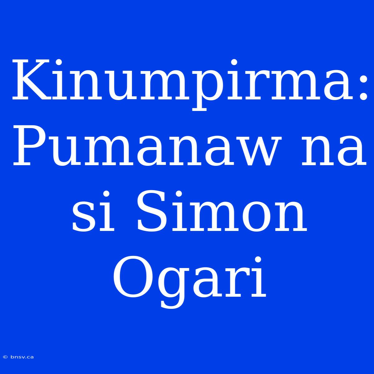 Kinumpirma: Pumanaw Na Si Simon Ogari