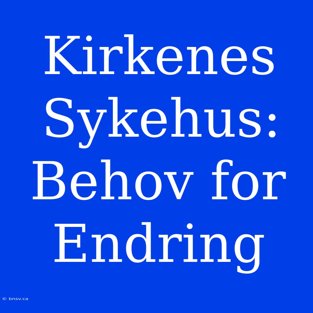 Kirkenes Sykehus: Behov For Endring