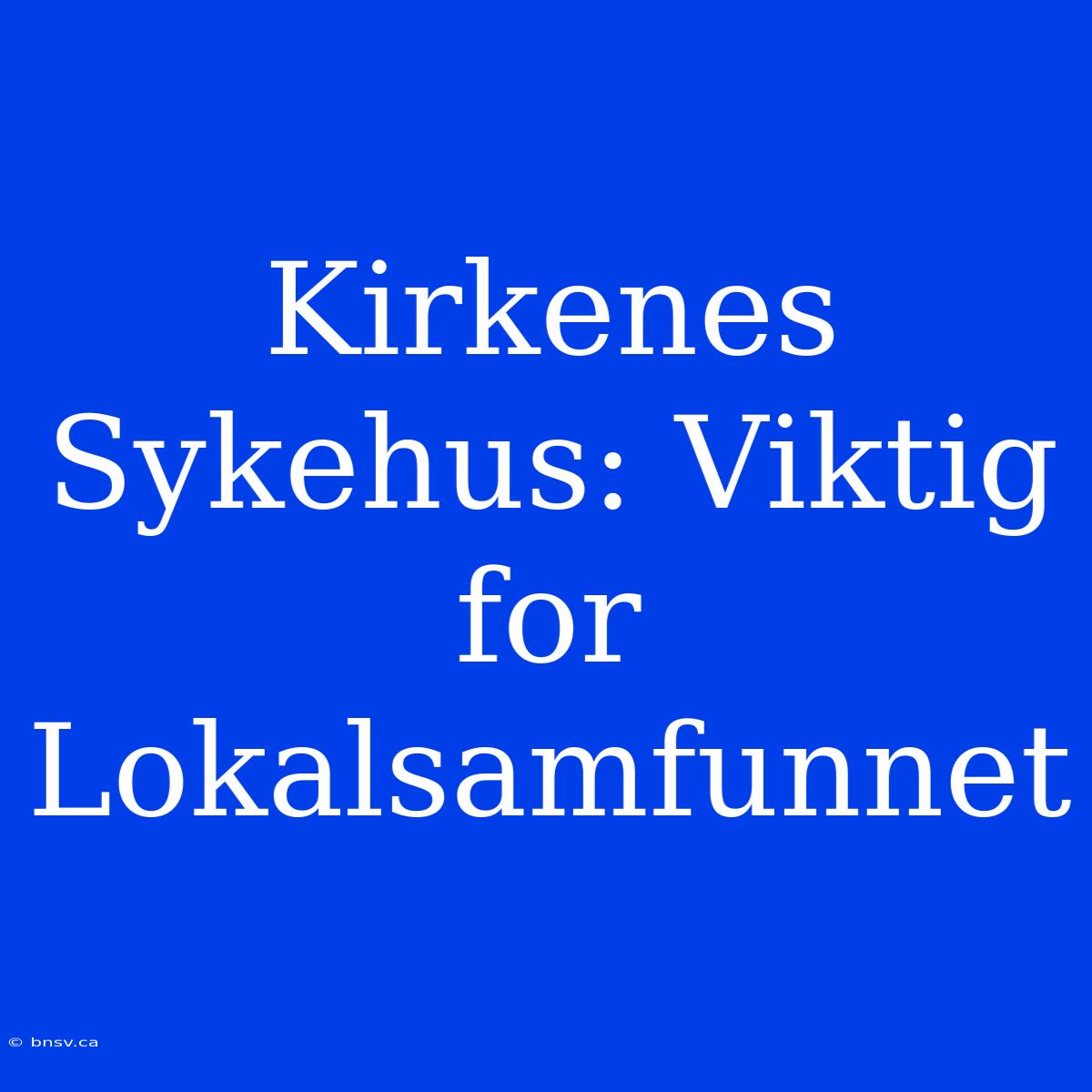 Kirkenes Sykehus: Viktig For Lokalsamfunnet