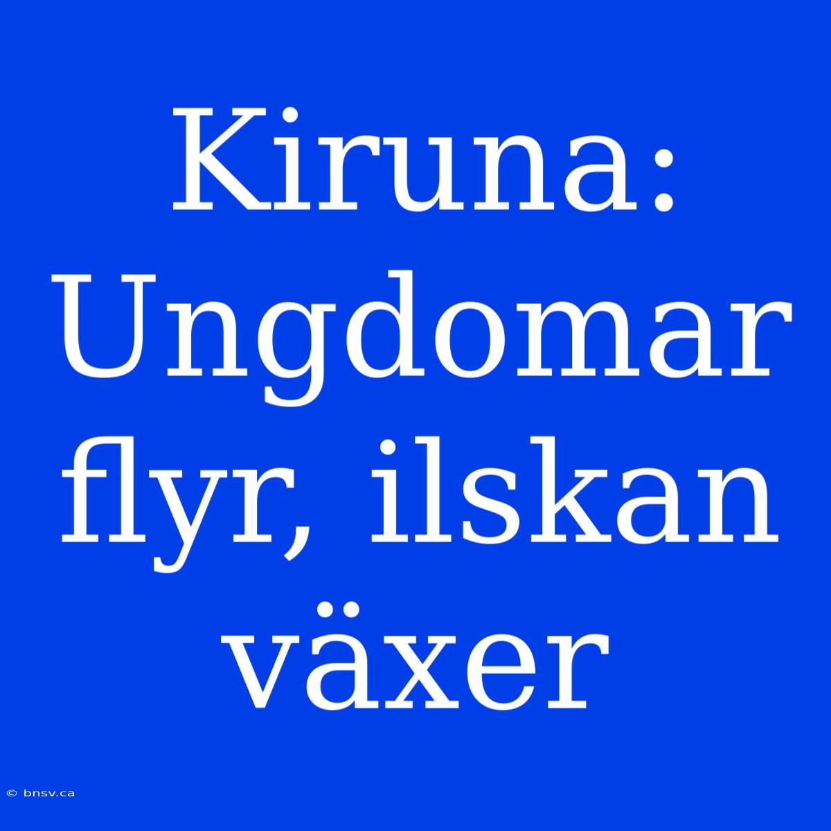 Kiruna: Ungdomar Flyr, Ilskan Växer