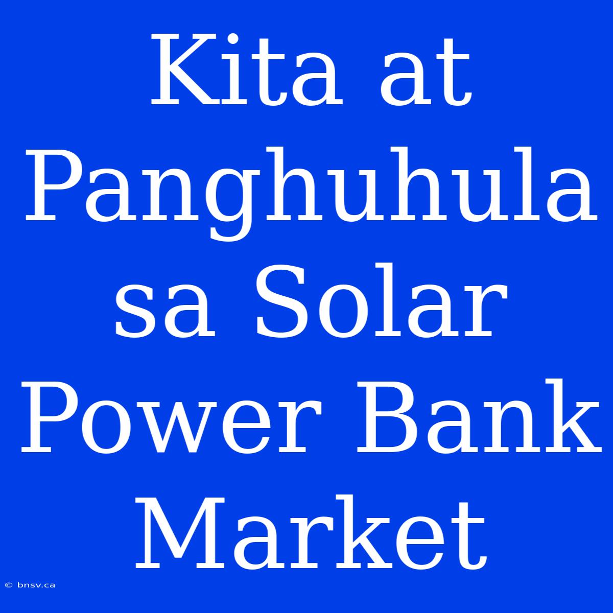 Kita At Panghuhula Sa Solar Power Bank Market