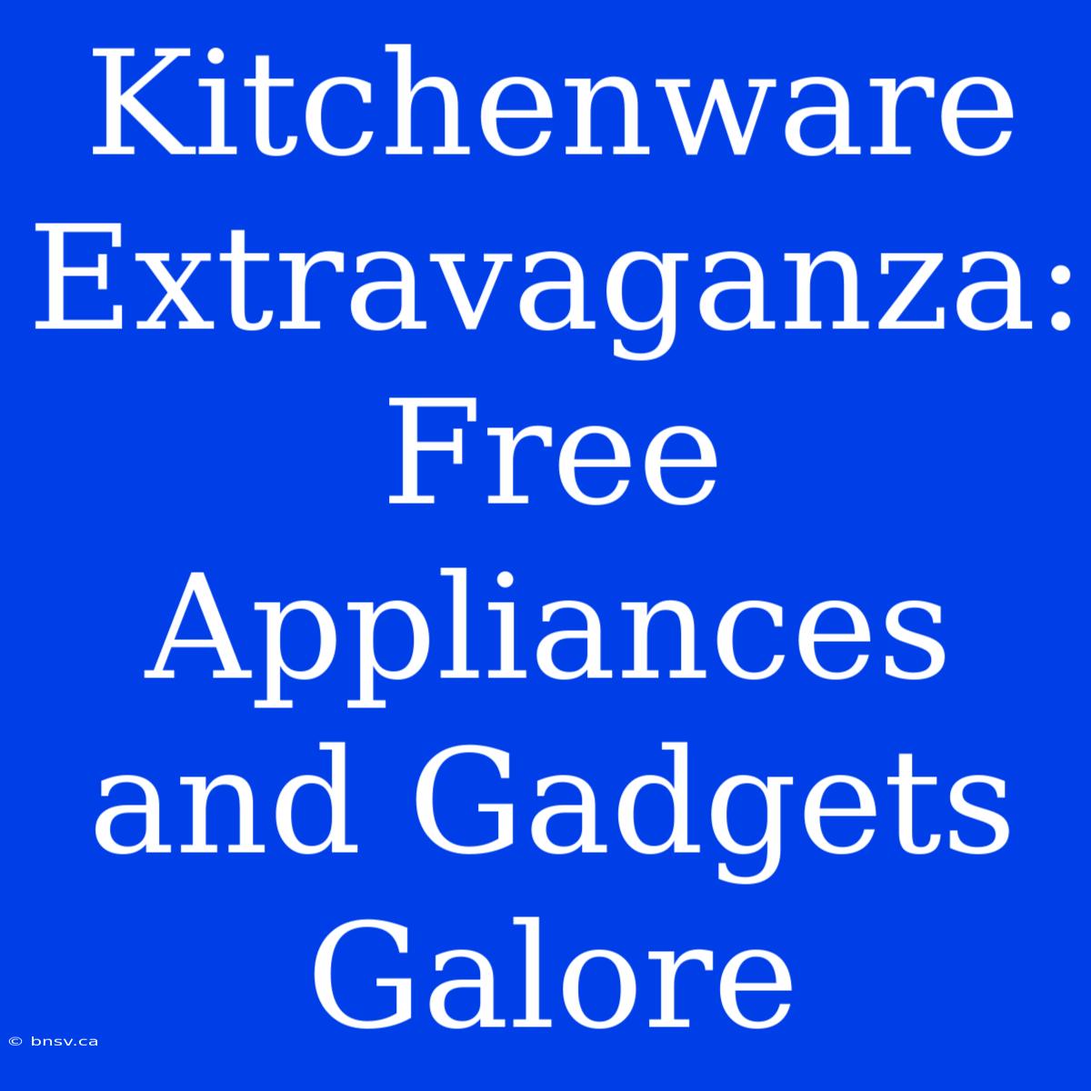 Kitchenware Extravaganza: Free Appliances And Gadgets Galore