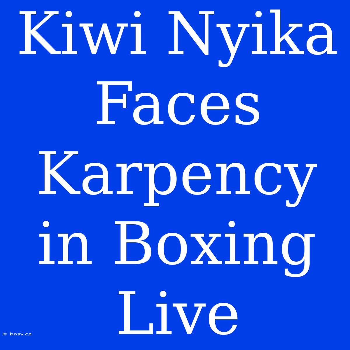 Kiwi Nyika Faces Karpency In Boxing Live