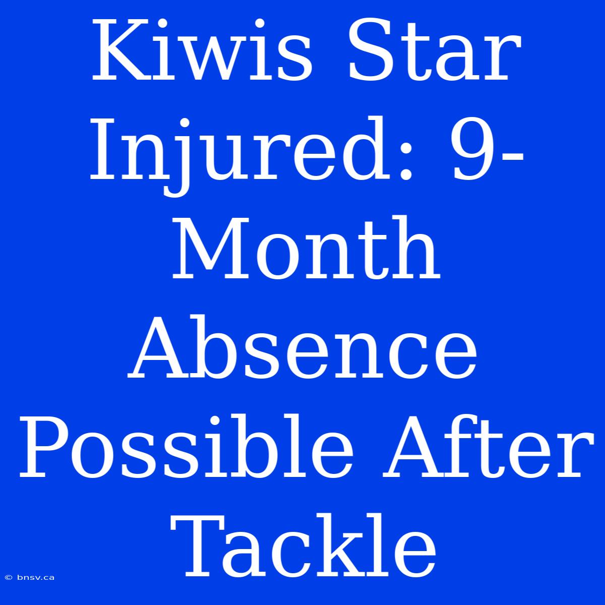 Kiwis Star Injured: 9-Month Absence Possible After Tackle