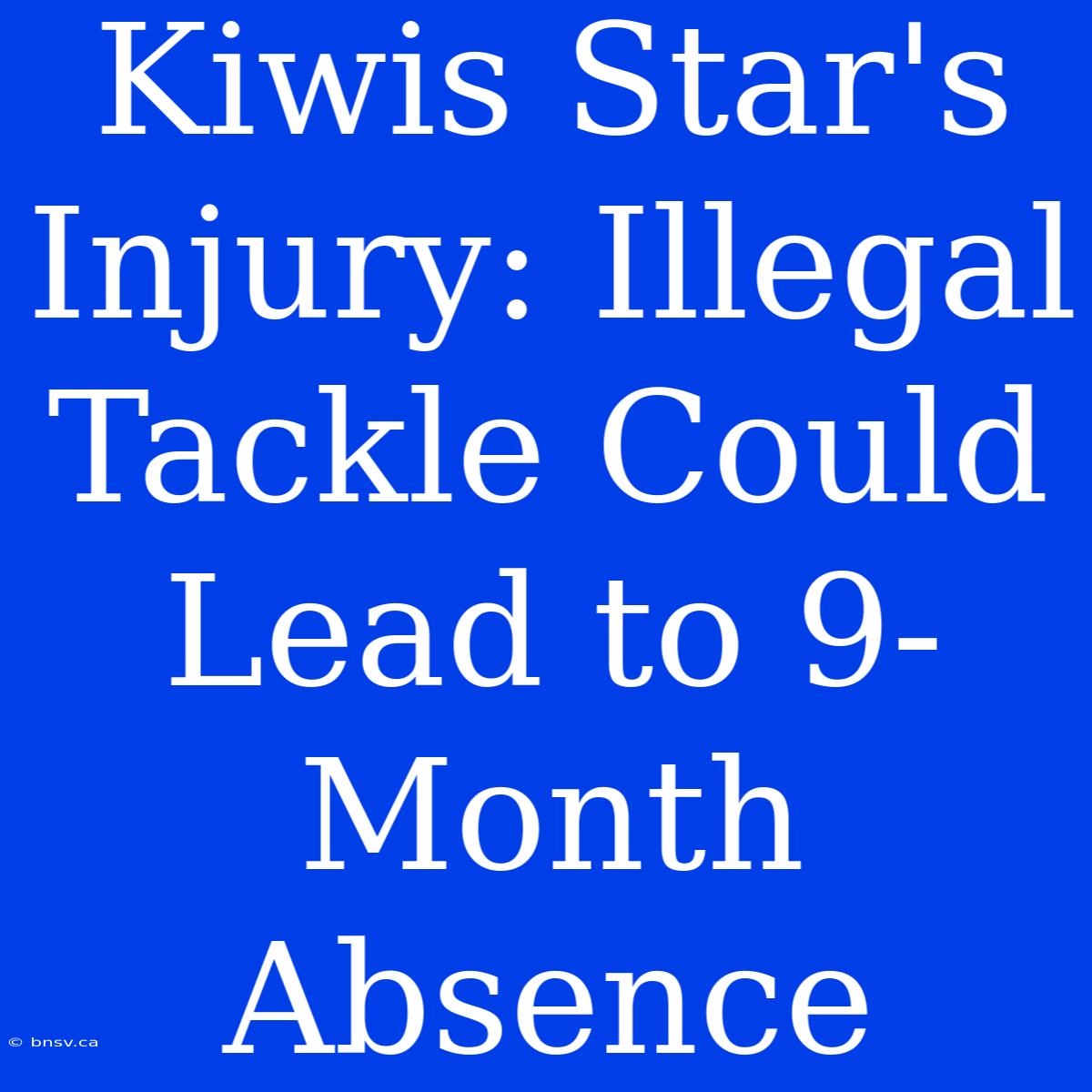 Kiwis Star's Injury: Illegal Tackle Could Lead To 9-Month Absence