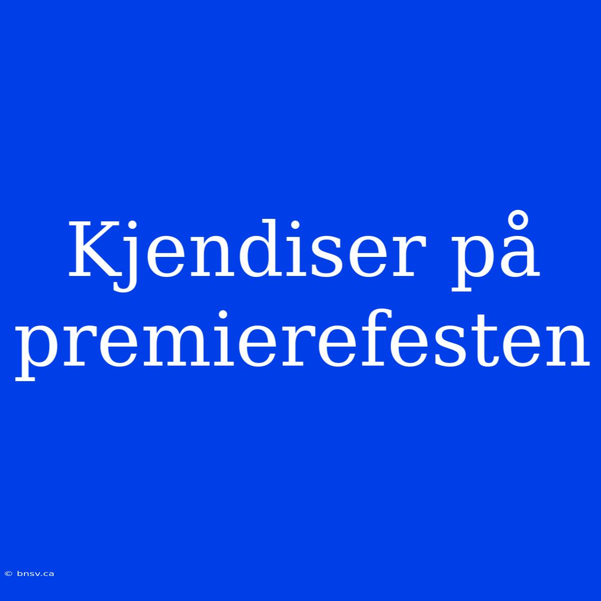 Kjendiser På Premierefesten